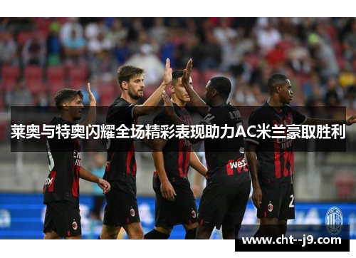 莱奥与特奥闪耀全场精彩表现助力AC米兰豪取胜利