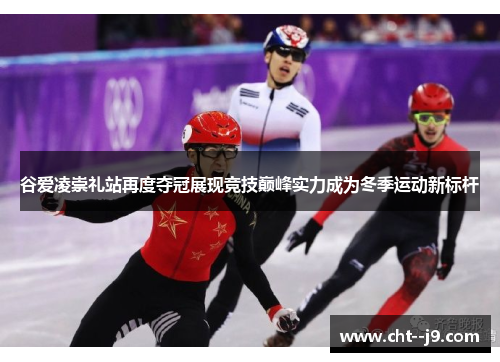 谷爱凌崇礼站再度夺冠展现竞技巅峰实力成为冬季运动新标杆