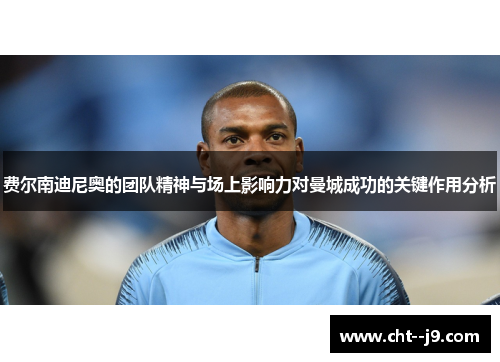 费尔南迪尼奥的团队精神与场上影响力对曼城成功的关键作用分析