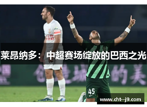 莱昂纳多：中超赛场绽放的巴西之光