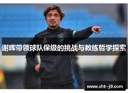 谢晖带领球队保级的挑战与教练哲学探索