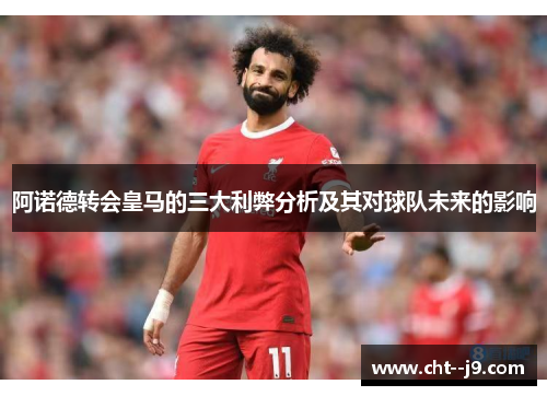 阿诺德转会皇马的三大利弊分析及其对球队未来的影响