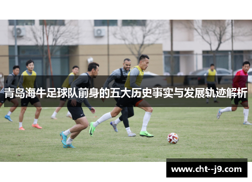 青岛海牛足球队前身的五大历史事实与发展轨迹解析