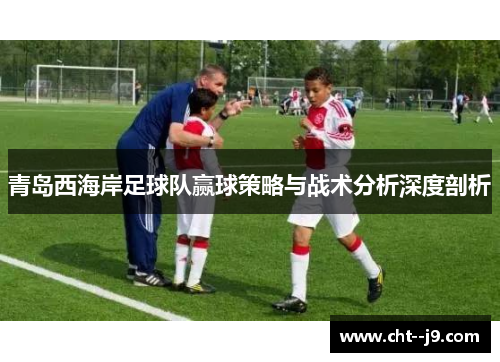 青岛西海岸足球队赢球策略与战术分析深度剖析