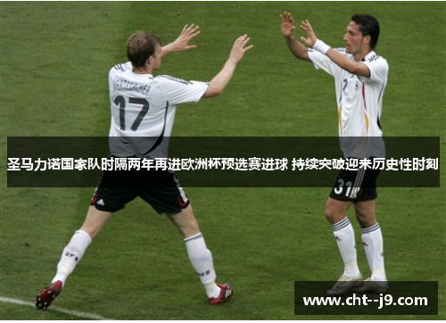 圣马力诺国家队时隔两年再进欧洲杯预选赛进球 持续突破迎来历史性时刻