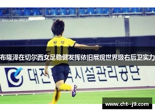 布隆泽在切尔西女足稳健发挥依旧展现世界级右后卫实力