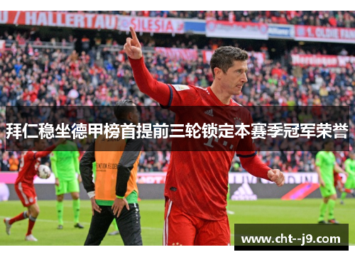 拜仁稳坐德甲榜首提前三轮锁定本赛季冠军荣誉