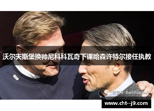 沃尔夫斯堡换帅尼科科瓦奇下课哈森许特尔接任执教