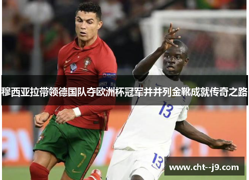 穆西亚拉带领德国队夺欧洲杯冠军并并列金靴成就传奇之路
