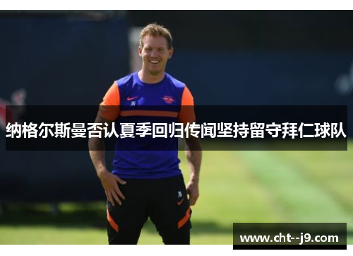 纳格尔斯曼否认夏季回归传闻坚持留守拜仁球队