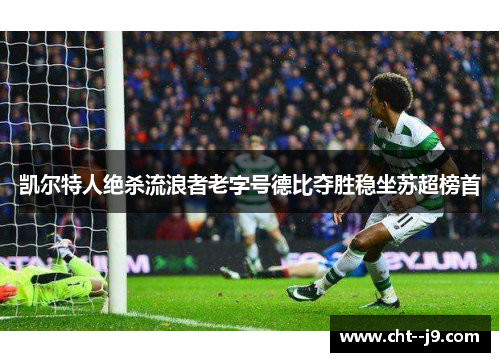 凯尔特人绝杀流浪者老字号德比夺胜稳坐苏超榜首