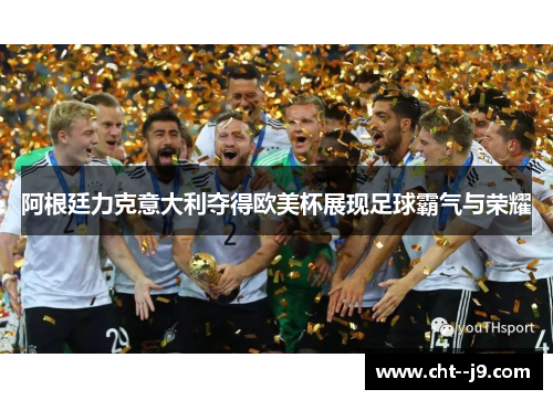 阿根廷力克意大利夺得欧美杯展现足球霸气与荣耀