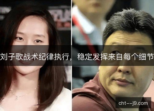 刘子歌战术纪律执行，稳定发挥来自每个细节