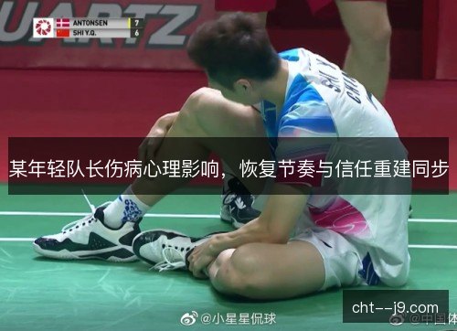 某年轻队长伤病心理影响，恢复节奏与信任重建同步